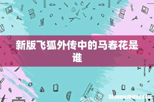 新版飞狐外传中的马春花是谁