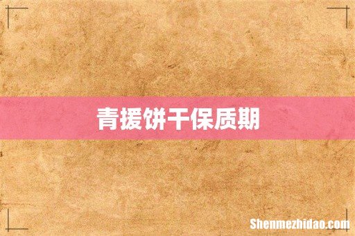 青援饼干保质期