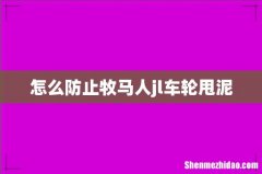 怎么防止牧马人jl车轮甩泥
