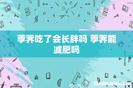 荸荠吃了会长胖吗 荸荠能减肥吗