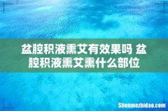 盆腔积液熏艾有效果吗 盆腔积液熏艾熏什么部位