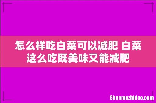 怎么样吃白菜可以减肥 白菜这么吃既美味又能减肥