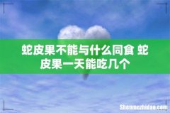 蛇皮果不能与什么同食 蛇皮果一天能吃几个