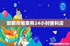 邯郸市哪里有24小时便利店