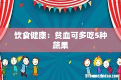饮食健康：贫血可多吃5种蔬果