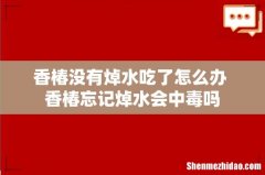 香椿没有焯水吃了怎么办 香椿忘记焯水会中毒吗