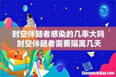 时空伴随者感染的几率大吗 时空伴随者需要隔离几天