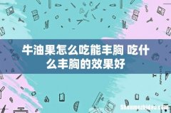 牛油果怎么吃能丰胸 吃什么丰胸的效果好