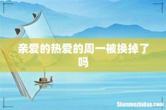 亲爱的热爱的周一被换掉了吗