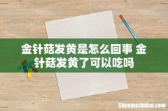 金针菇发黄是怎么回事 金针菇发黄了可以吃吗