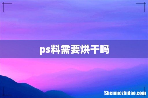 ps料需要烘干吗