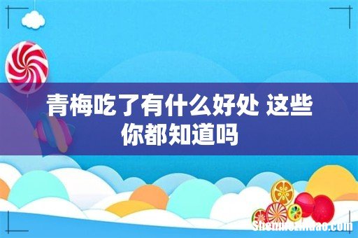 青梅吃了有什么好处 这些你都知道吗