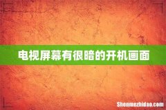 电视屏幕有很暗的开机画面