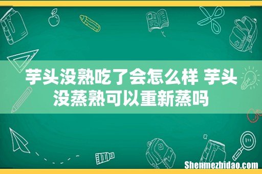 芋头没熟吃了会怎么样 芋头没蒸熟可以重新蒸吗