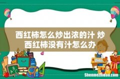 西红柿怎么炒出浓的汁 炒西红柿没有汁怎么办