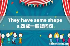 They have same shapes.改成一般疑问句