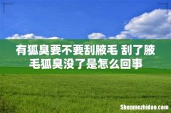 有狐臭要不要刮腋毛 刮了腋毛狐臭没了是怎么回事