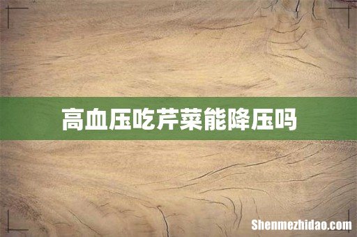 高血压吃芹菜能降压吗