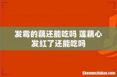 发霉的藕还能吃吗 莲藕心发红了还能吃吗