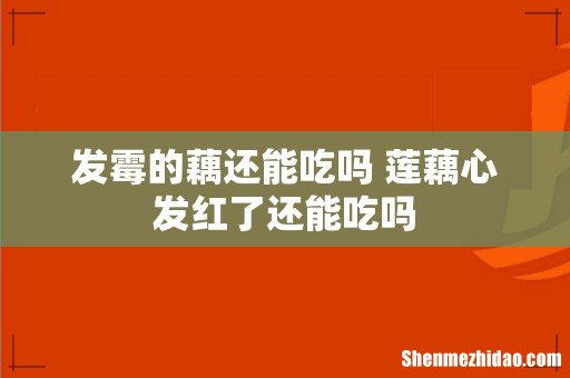 发霉的藕还能吃吗 莲藕心发红了还能吃吗