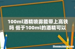 100ml酒精喷雾能带上高铁吗 低于100ml的酒精可以带上高铁吗