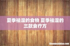 夏季祛湿的食物 夏季祛湿的三款食疗方