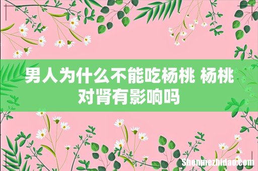男人为什么不能吃杨桃 杨桃对肾有影响吗