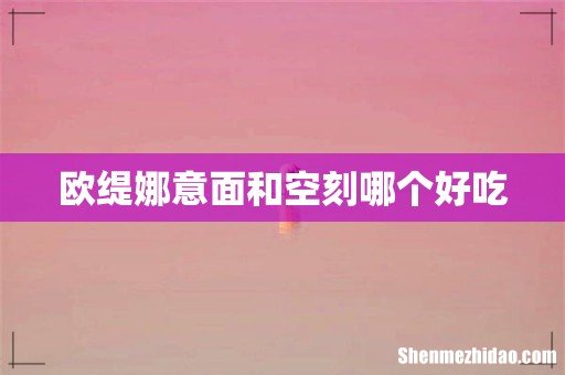 欧缇娜意面和空刻哪个好吃