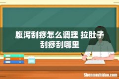 腹泻刮痧怎么调理 拉肚子刮痧刮哪里