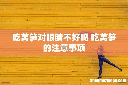 吃莴笋对眼睛不好吗 吃莴笋的注意事项