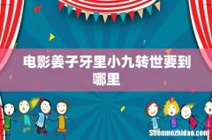 电影姜子牙里小九转世要到哪里