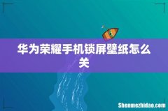 华为荣耀手机锁屏壁纸怎么关