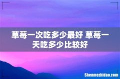 草莓一次吃多少最好 草莓一天吃多少比较好
