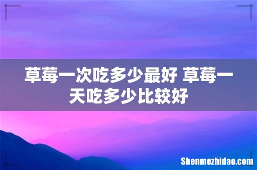 草莓一次吃多少最好 草莓一天吃多少比较好