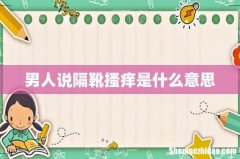 男人说隔靴搔痒是什么意思