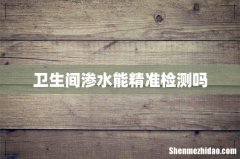 卫生间渗水能精准检测吗
