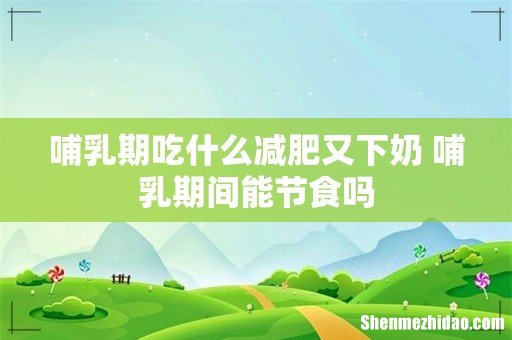 哺乳期吃什么减肥又下奶 哺乳期间能节食吗