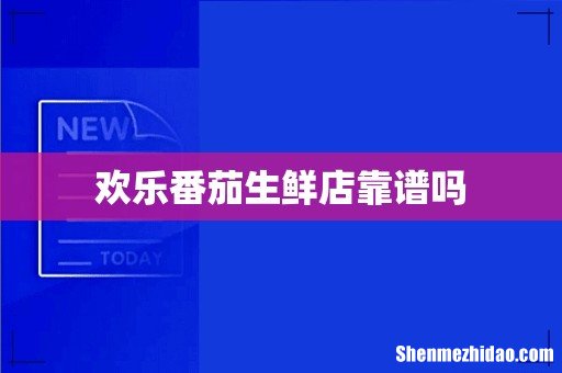 欢乐番茄生鲜店靠谱吗
