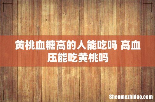黄桃血糖高的人能吃吗 高血压能吃黄桃吗