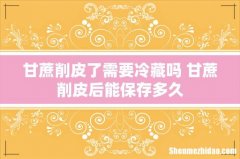 甘蔗削皮了需要冷藏吗 甘蔗削皮后能保存多久