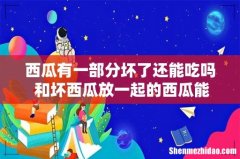 西瓜有一部分坏了还能吃吗 和坏西瓜放一起的西瓜能吃吗