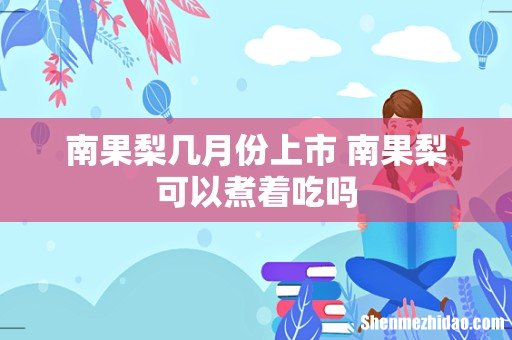 南果梨几月份上市 南果梨可以煮着吃吗