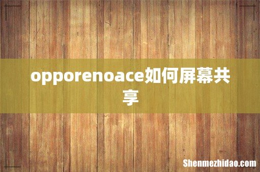 opporenoace如何屏幕共享