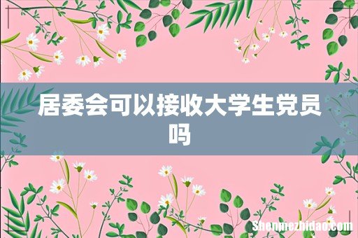 居委会可以接收大学生党员吗