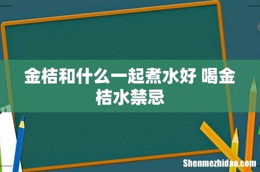 金桔和什么一起煮水好 喝金桔水禁忌