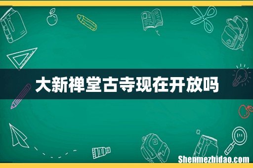 大新禅堂古寺现在开放吗