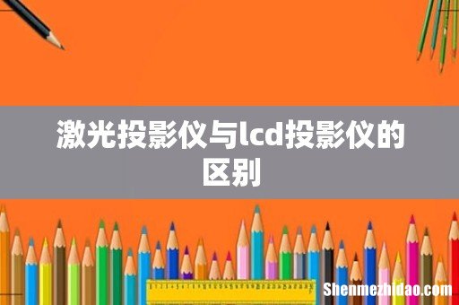 激光投影仪与lcd投影仪的区别