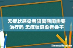 无症状感染者隔离期间需要治疗吗 无症状感染者会不会转为确诊