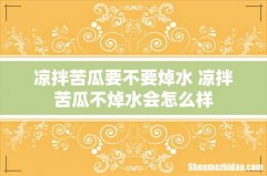 凉拌苦瓜要不要焯水 凉拌苦瓜不焯水会怎么样