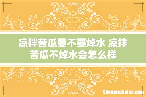 凉拌苦瓜要不要焯水 凉拌苦瓜不焯水会怎么样